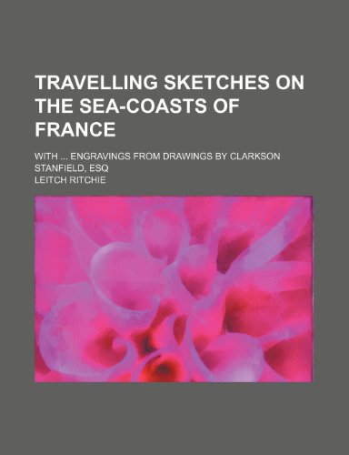Travelling Sketches on the Sea-Coasts of France; With Engravings from Drawings by Clarkson Stanfield, Esq (9781150526008) by Ritchie, Leitch