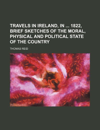 Travels in Ireland, in 1822, Brief Sketches of the Moral, Physical and Political State of the Country (9781150526244) by Reid, Thomas