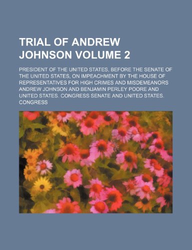 Trial of Andrew Johnson; president of the United States, before the Senate of the United States, on impeachment by the House of Representatives for high crimes and misdemeanors Volume 2 (9781150527081) by Johnson, Andrew