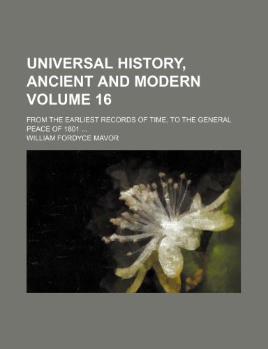 Universal history, ancient and modern; from the earliest records of time, to the general peace of 1801 Volume 16 (9781150527739) by Mavor, William Fordyce