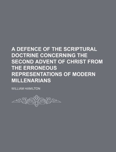 A defence of the scriptural doctrine concerning the second advent of Christ from the erroneous representations of modern millenarians (9781150531330) by Hamilton, William