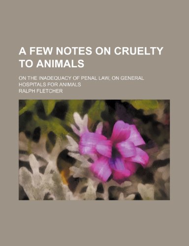 A few notes on cruelty to animals; on the inadequacy of penal law, on general hospitals for animals (9781150531859) by Fletcher, Ralph