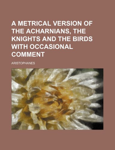 A metrical version of The acharnians, The knights and The birds with occasional comment (9781150532917) by Aristophanes