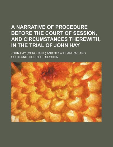 A Narrative of Procedure Before the Court of Session, and Circumstances Therewith, in the Trial of John Hay (9781150532986) by Hay, John