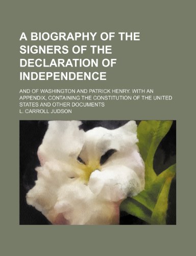 A Biography of the Signers of the Declaration of Independence; And of Washington and Patrick Henry. With an Appendix, Containing the Constitution of the United States and Other Documents (9781150534232) by Judson, L. Carroll