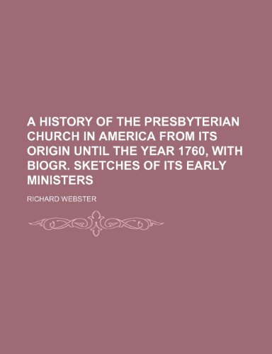 A history of the Presbyterian Church in America from its origin until the year 1760, with biogr. sketches of its early ministers (9781150535499) by Webster, Richard