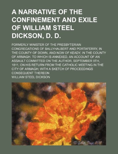9781150536304: A Narrative of the Confinement and Exile of William Steel Dickson, D. D.; Formerly Minister of the Presbyterian Congregations of Ballyhalbert and ... of Armagh. to Which Is Annexed, an Account