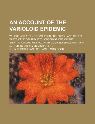 An account of the varioloid epidemic; which has lately prevailed in Edinburgh and other parts of Scotland with observations on the identity of ... small-pox in a letter to Sir James M'Grigor (9781150538889) by Thomson, John
