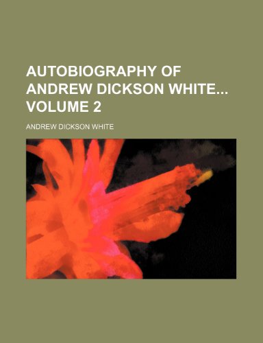 Autobiography of Andrew Dickson White Volume 2 (9781150543579) by White, Andrew Dickson