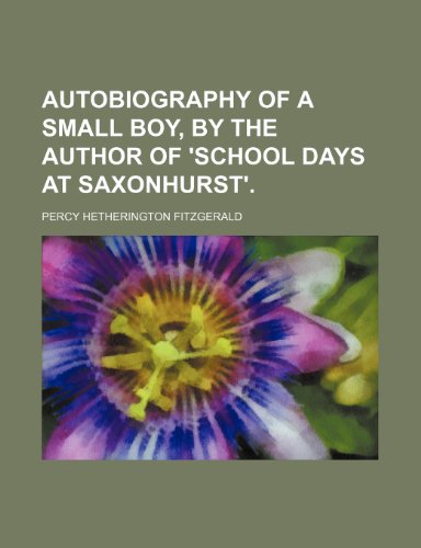 Autobiography of a Small Boy, by the Author of 'School Days at Saxonhurst'. (9781150543753) by Fitzgerald, Percy Hetherington
