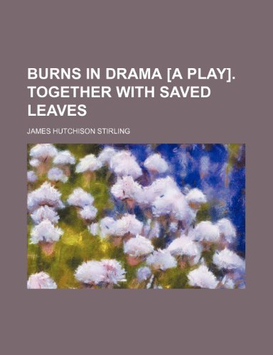 Burns in drama [a play]. Together with Saved leaves (9781150545115) by Stirling, James Hutchison