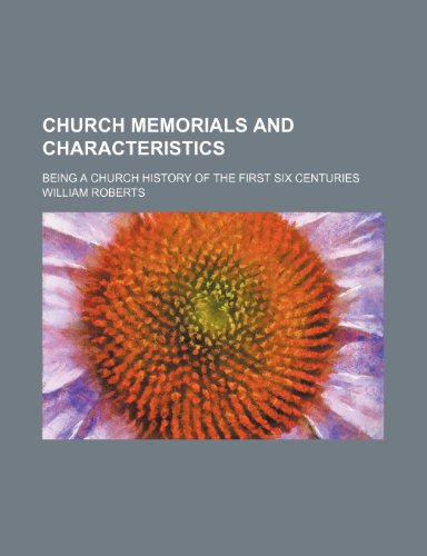 Church memorials and characteristics; being a church history of the first six centuries (9781150546839) by Roberts, William