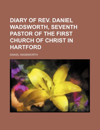 Diary of Rev. Daniel Wadsworth, seventh pastor of the First church of Christ in Hartford (9781150549045) by Wadsworth, Daniel