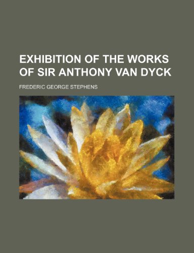 Exhibition of the works of Sir Anthony van Dyck (9781150551789) by Stephens, Frederic George