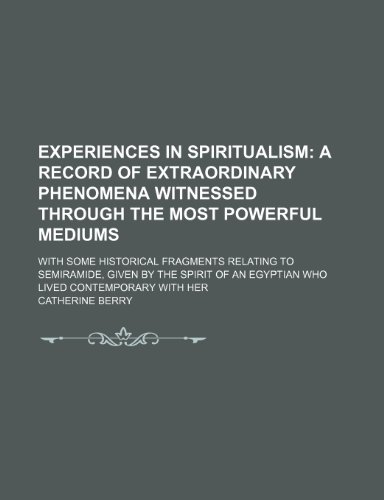 Experiences in Spiritualism; A Record of Extraordinary Phenomena Witnessed Through the Most Powerful Mediums. With Some Historical Fragments Relating ... an Egyptian Who Lived Contemporary With Her (9781150551857) by Berry, Catherine