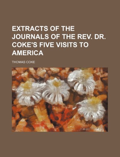 Extracts of the journals of the Rev. Dr. Coke's five visits to America (9781150552168) by Coke, Thomas