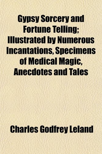 Gypsy Sorcery and Fortune Telling (Volume 1); Illustrated by Numerous Incantations, Specimens of Medical Magic, Anecdotes and Tales (9781150555527) by Leland, Charles Godfrey