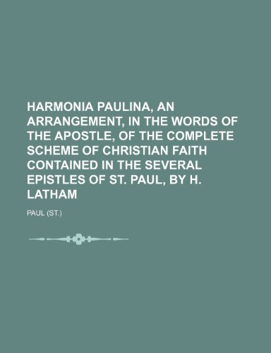 Harmonia Paulina, an Arrangement, in the Words of the Apostle, of the Complete Scheme of Christian Faith Contained in the Several Epistles of St. Paul, by H. Latham (9781150556142) by Paul