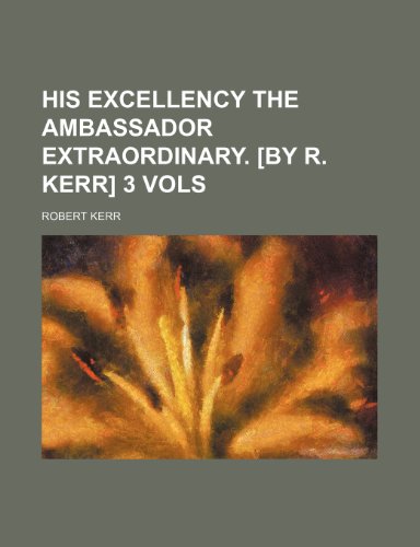 His excellency the ambassador extraordinary. [by R. Kerr] 3 vols (9781150556388) by Kerr, Robert