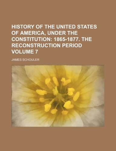 History of the United States of America, Under the Constitution Volume 7; 1865-1877. The reconstruction period (9781150558559) by Schouler, James