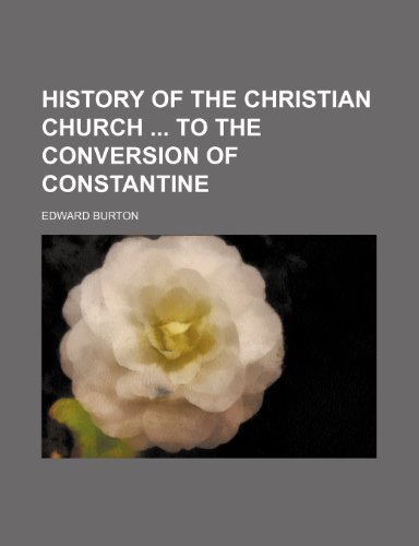 History of the Christian Church to the Conversion of Constantine (9781150558689) by Burton, Edward