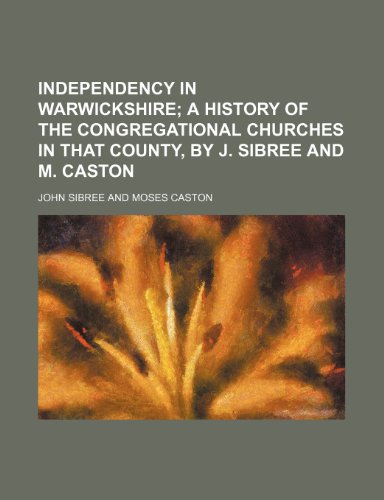 Independency in Warwickshire; a history of the congregational churches in that county, by J. Sibree and M. Caston (9781150560880) by Sibree, John