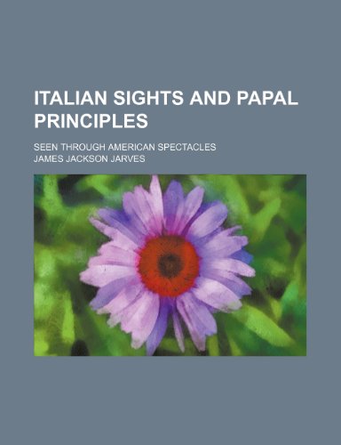 Italian Sights and Papal Principles; Seen Through American Spectacles (9781150562167) by Jarves, James Jackson