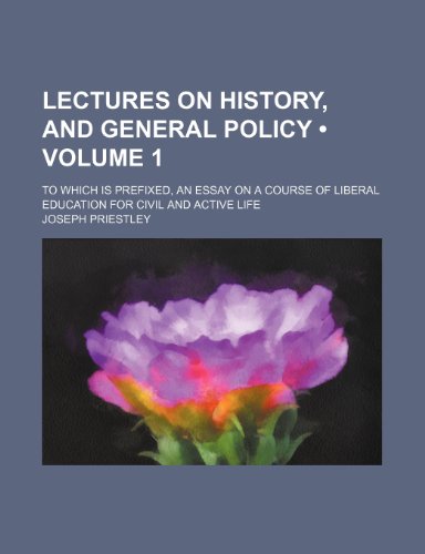 Lectures on history, and general policy (Volume 1); to which is prefixed, An essay on a course of liberal education for civil and active life (9781150565694) by Priestley, Joseph