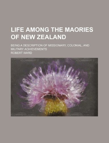 Life among the Maories of New Zealand; being a description of missionary, colonial, and military achievements (9781150567209) by Ward, Robert