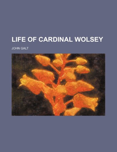 Life of Cardinal Wolsey (9781150567407) by Galt, John