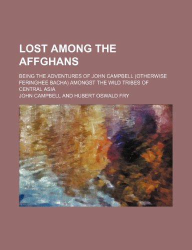 Lost Among the Affghans; Being the Adventures of John Campbell (Otherwise Feringhee Bacha) Amongst the Wild Tribes of Central Asia (9781150569159) by Campbell, John