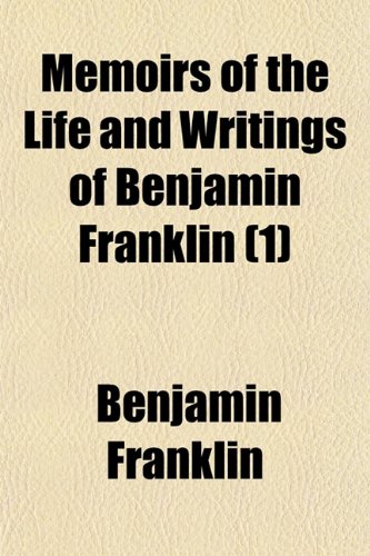 Memoirs of the Life and Writings of Benjamin Franklin (Volume 1) (9781150572982) by Franklin, Benjamin