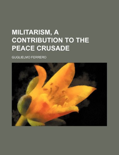 Militarism, a Contribution to the Peace Crusade (9781150574429) by Ferrero, Guglielmo