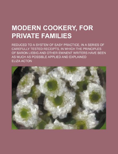 Modern cookery, for private families; reduced to a system of easy practice, in a series of carefully tested receipts, in which the principles of Baron ... as much as possible applied and explained (9781150574603) by Acton, Eliza