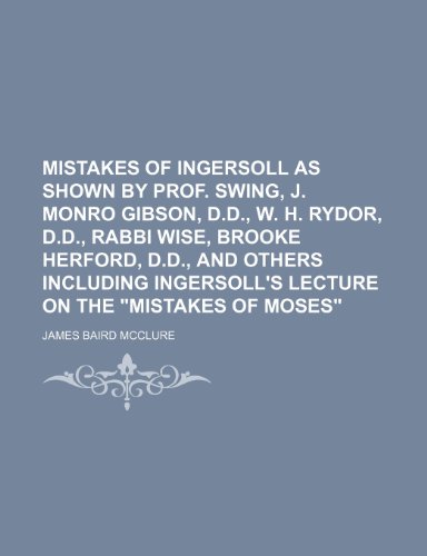 9781150575662: Mistakes of Ingersoll as Shown by Prof. Swing, J. Monro Gibson, D.d., W. H. Rydor, D.d., Rabbi Wise, Brooke Herford, D.d., and Others Including Ingersoll's Lecture on the "Mistakes of Moses"
