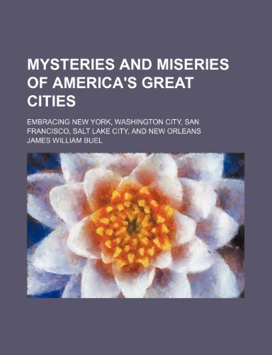 Mysteries and Miseries of America's Great Cities; Embracing New York, Washington City, San Francisco, Salt Lake City, and New Orleans (9781150577307) by Buel, James William
