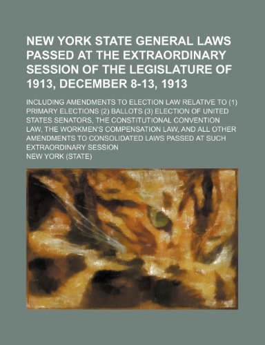 New York State General Laws Passed at the Extraordinary Session of the Legislature of 1913, December 8-13, 1913; Including Amendments to Election Law ... of United States Senators, the Constitutional (9781150577963) by York, New