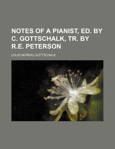 Notes of a Pianist, Ed. by C. Gottschalk, Tr. by R.e. Peterson (9781150579806) by Gottschalk, Louis Moreau