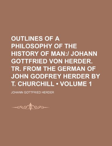 Outlines of a Philosophy of the History of Man (Volume 1); Johann Gottfried Von Herder. Tr. from the German of John Godfrey Herder by T. Churchill (9781150582424) by Herder, Johann Gottfried
