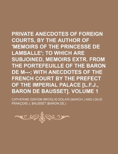 9781150584510: Private anecdotes of foreign courts, by the author of 'Memoirs of the princesse de Lamballe'; to which are subjoined, memoirs extr. from the ... the French court by the prefect of Volume 1