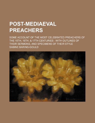 Post-Mediaeval Preachers; Some Account of the Most Celebrated Preachers of the 15th, 16th, & 17th Centuries with Outlines of Their Sermons, and Specimens of Their Style (9781150584855) by Baring-Gould, Sabine