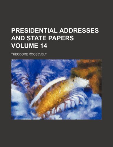 Presidential addresses and state papers Volume 14 (9781150585937) by Roosevelt, Theodore