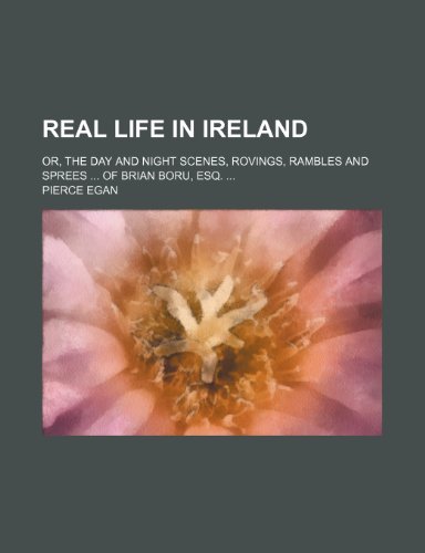 Real Life in Ireland; Or, the Day and Night Scenes, Rovings, Rambles and Sprees of Brian Boru, Esq. (9781150586835) by Egan, Pierce