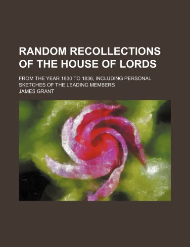 Random recollections of the House of Lords; from the year 1830 to 1836, including personal sketches of the leading members (9781150587849) by Grant, James