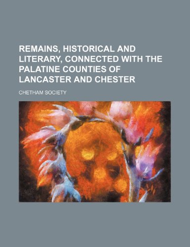 Remains, Historical and Literary, Connected With the Palatine Counties of Lancaster and Chester (Volume 101) (9781150588488) by Society, Chetham