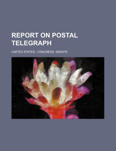 Report on Postal Telegraph (9781150589867) by United States Congress Senate