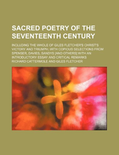 Sacred Poetry of the Seventeenth Century (Volume 1); Including the Whole of Giles Fletcher's Christ's Victory and Triumph with Copious Selections from ... an Introductory Essay and Critical Remarks (9781150592751) by Cattermole, Richard