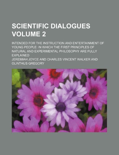 Scientific dialogues; Intended for the instruction and entertainment of young people in which the first principles of natural and experimental philosophy are fully explained Volume 2 (9781150593598) by Joyce, Jeremiah