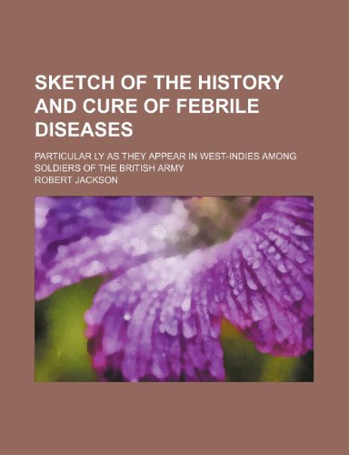 Sketch of the history and cure of febrile diseases; particular ly as they appear in West-Indies among soldiers of the British army (9781150596360) by Jackson, Robert
