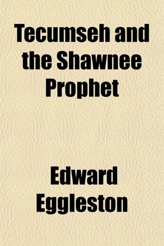 Tecumseh and the Shawnee Prophet; Including Sketches of George Rogers Clark, Simon Kenton, William Henry Harrison, Cornstalk, Blackhoof, Bluejacket, ... in the Frontier Wars of Tecumsehs? Time (9781150598821) by Eggleston, Edward